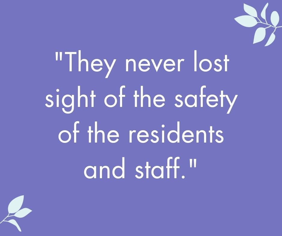 They never lost sight of the safety of the residents and staff